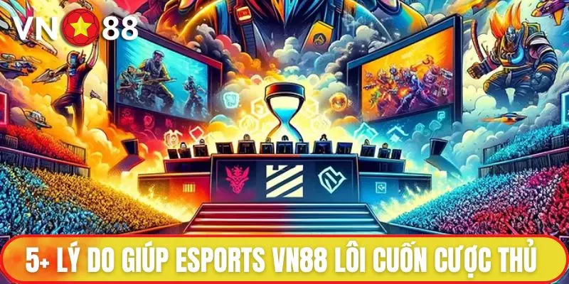 ESports VN88 - Game Hot Hấp Dẫn Bậc Nhất Thị Trường 2 5+ lý do giúp ESports VN88 lôi cuốn cược thủ