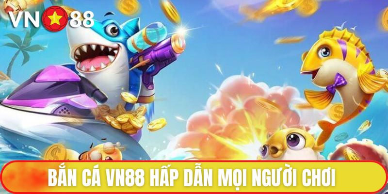 Bắn Cá VN88 - Sân Chơi Đổi Thưởng Đáng Tin Cậy Nhất 1 Bắn Cá VN88 hấp dẫn mọi người chơi