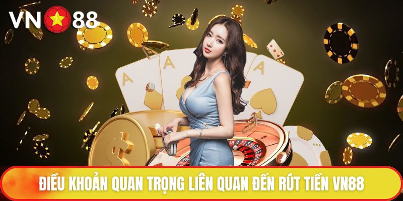 Rút Tiền VN88 - Thanh Khoản Nhanh Chóng Chưa Đến 5 Phút 1 Điều khoản quan trọng liên quan đến rút tiền VN88
