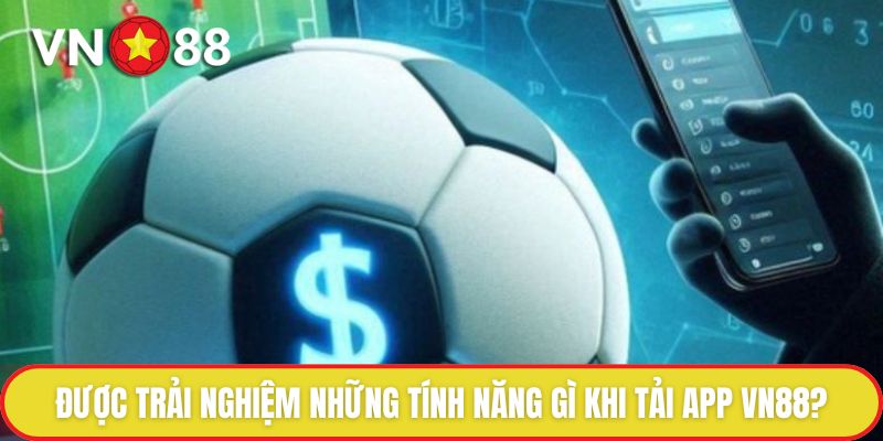 Các Bước Tải App Vn88 Nhanh Chóng, Đơn Giản Nhất Nên Biết 2 Được trải nghiệm những tính năng gì khi tải app VN88?