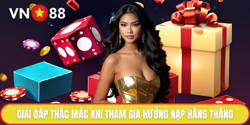 Thưởng Nạp Hàng Tháng – Cơ Hội Gia Tăng Vốn Cược Cùng VN88 4 Giải đáp thắc mắc khi tham gia hưởng nạp hàng tháng