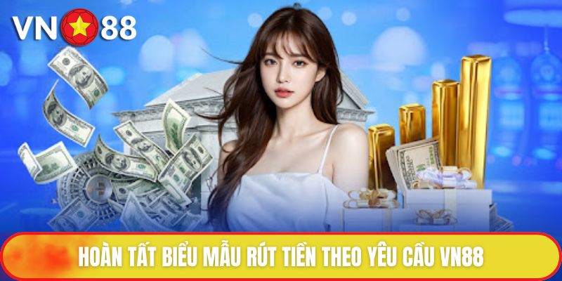Rút Tiền VN88 - Thanh Khoản Nhanh Chóng Chưa Đến 5 Phút 2 Hoàn tất biểu mẫu rút tiền theo yêu cầu VN88