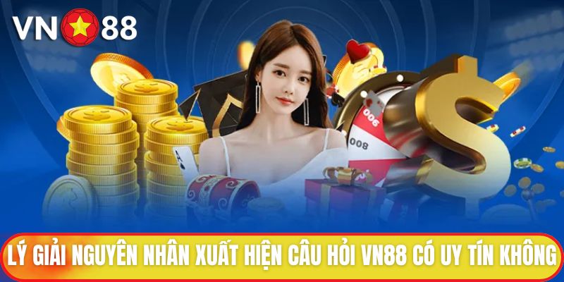 VN88 Có Uy Tín Không? Tìm Hiểu Câu Trả Lời Cho Hội Viên 2 Lý giải nguyên nhân xuất hiện câu hỏi VN88 có uy tín không
