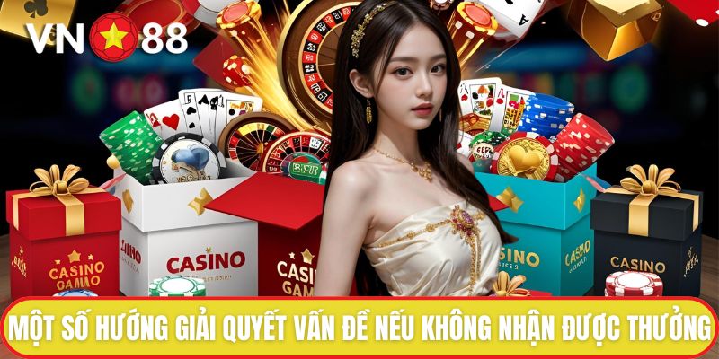 Hoàn tiền không giới hạn - Thua Không Lo Hụt Vốn Cùng VN88 4 Một số hướng giải quyết vấn đề nếu không nhận được thưởng