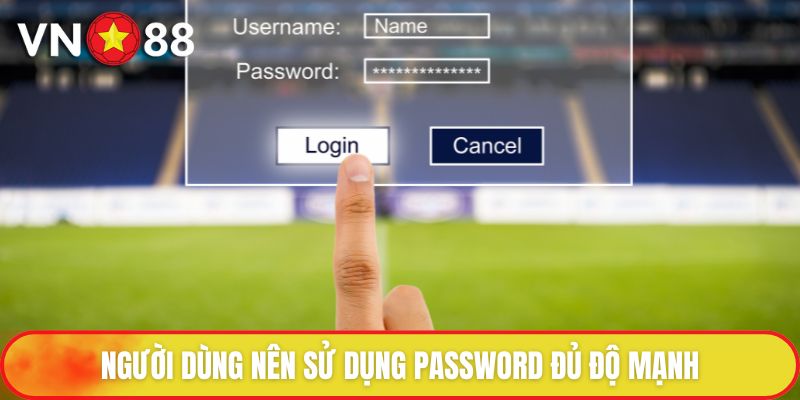 Chính Sách Bảo Mật - Ưu Tiên Hàng Đầu Của Nền Tảng 3 Người dùng nên sử dụng password đủ độ mạnh